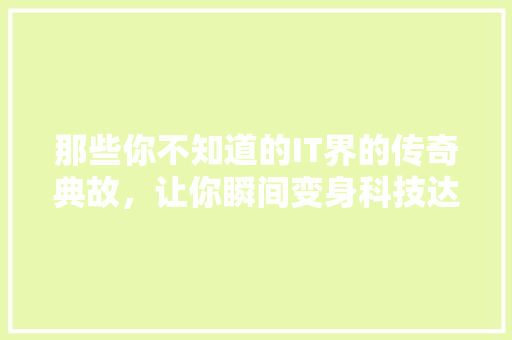 那些你不知道的IT界的传奇典故，让你瞬间变身科技达人！ 必应SEO