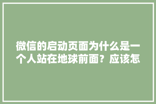 微信的启动页面为什么是一个人站在地球前面？应该怎样理解「为什么要做启动页面设置」