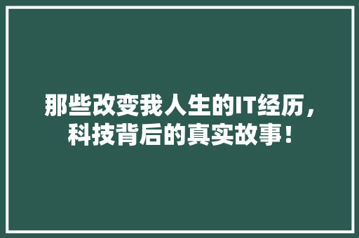 那些改变我人生的IT经历，科技背后的真实故事！ 神马SEO
