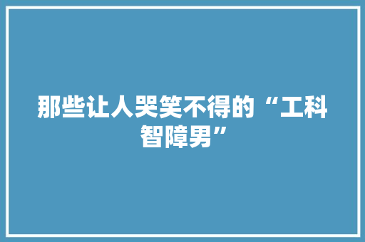 那些让人哭笑不得的“工科智障男” 必应SEO