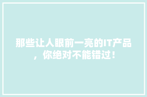 那些让人眼前一亮的IT产品，你绝对不能错过！ 搜狗SEO