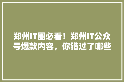 郑州IT圈必看！郑州IT公众号爆款内容，你错过了哪些 GoogleSEO