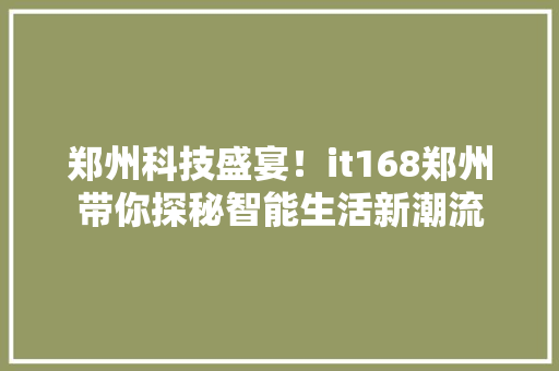 郑州科技盛宴！it168郑州带你探秘智能生活新潮流 神马SEO