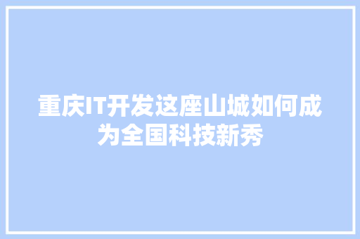 重庆IT开发这座山城如何成为全国科技新秀 搜狗SEO