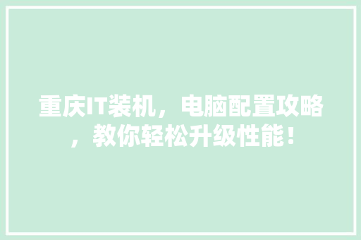 重庆IT装机，电脑配置攻略，教你轻松升级性能！ 百度SEO