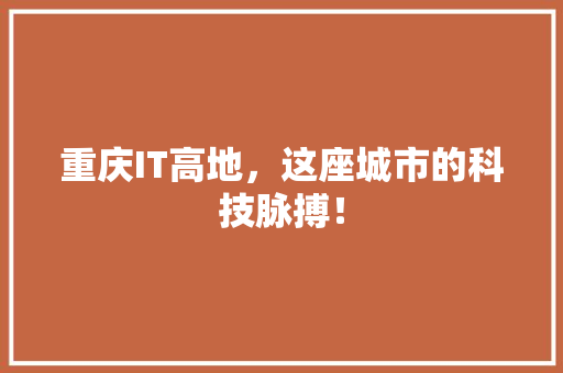 重庆IT高地，这座城市的科技脉搏！ 必应SEO