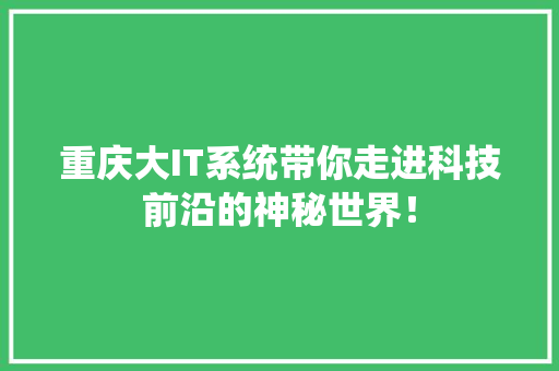 重庆大IT系统带你走进科技前沿的神秘世界！ 神马SEO