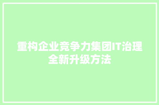 重构企业竞争力集团IT治理全新升级方法 搜狗SEO