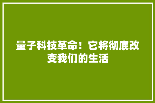 量子科技革命！它将彻底改变我们的生活 百度SEO