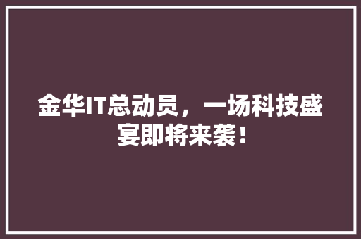 金华IT总动员，一场科技盛宴即将来袭！ 神马SEO