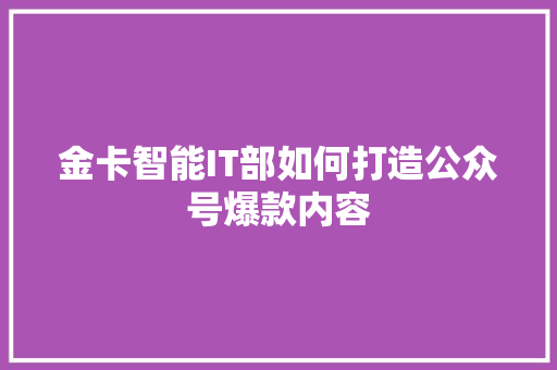 金卡智能IT部如何打造公众号爆款内容 百度SEO