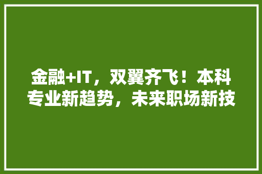 金融+IT，双翼齐飞！本科专业新趋势，未来职场新技能 百度SEO
