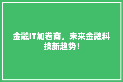 金融IT加卷商，未来金融科技新趋势！ 搜狗SEO