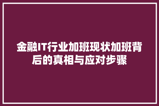 金融IT行业加班现状加班背后的真相与应对步骤 搜狗SEO