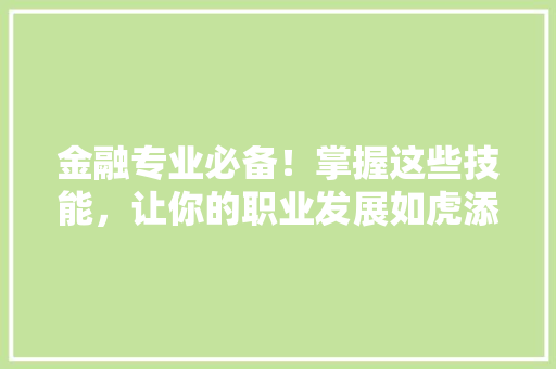 金融专业必备！掌握这些技能，让你的职业发展如虎添翼 搜狗SEO