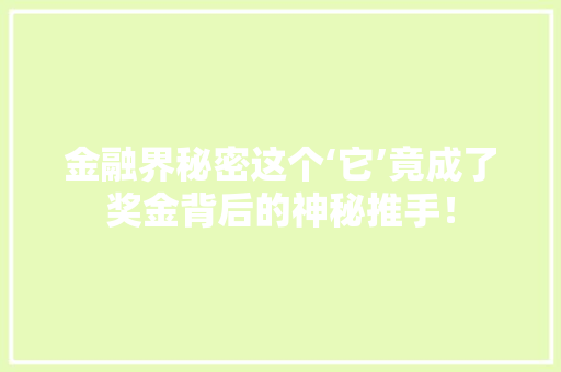 金融界秘密这个‘它’竟成了奖金背后的神秘推手！