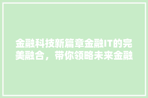 金融科技新篇章金融IT的完美融合，带你领略未来金融魅力 搜狗SEO
