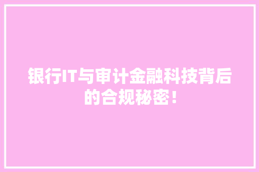银行IT与审计金融科技背后的合规秘密！ 百度SEO