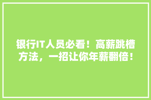 银行IT人员必看！高薪跳槽方法，一招让你年薪翻倍！ 百度SEO