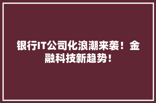 银行IT公司化浪潮来袭！金融科技新趋势！ 搜狗SEO