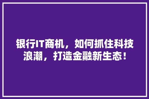银行IT商机，如何抓住科技浪潮，打造金融新生态！ 必应SEO