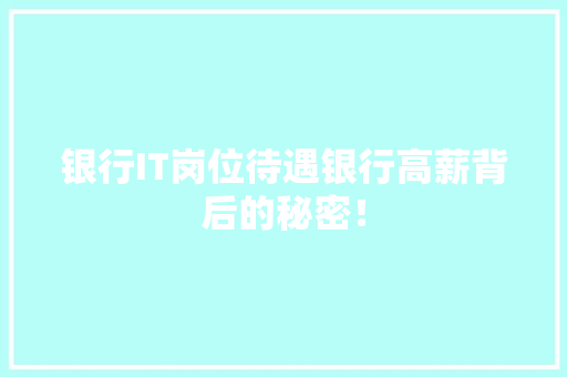 银行IT岗位待遇银行高薪背后的秘密！ GoogleSEO