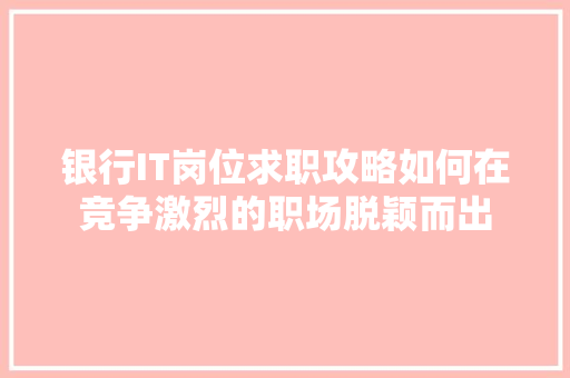 银行IT岗位求职攻略如何在竞争激烈的职场脱颖而出 GoogleSEO