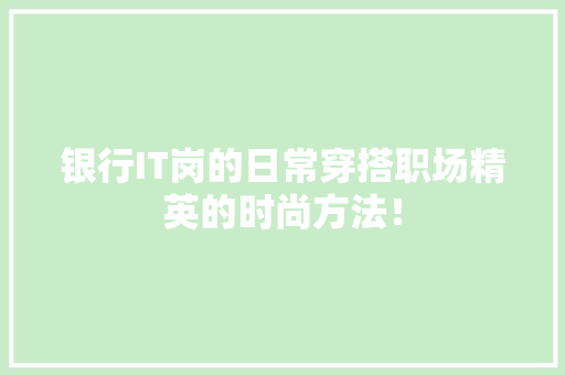 银行IT岗的日常穿搭职场精英的时尚方法！ GoogleSEO