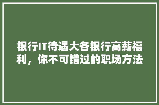 银行IT待遇大各银行高薪福利，你不可错过的职场方法！ 必应SEO