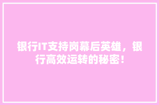 银行IT支持岗幕后英雄，银行高效运转的秘密！ 百度SEO