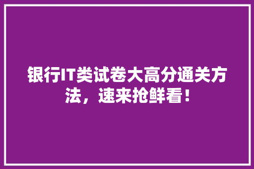 银行IT类试卷大高分通关方法，速来抢鲜看！ GoogleSEO