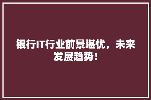 银行IT行业前景堪忧，未来发展趋势！ 必应SEO