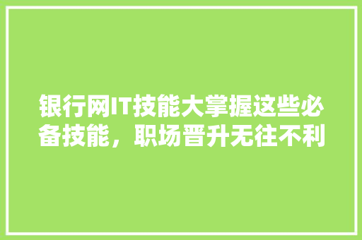 银行网IT技能大掌握这些必备技能，职场晋升无往不利！ 必应SEO