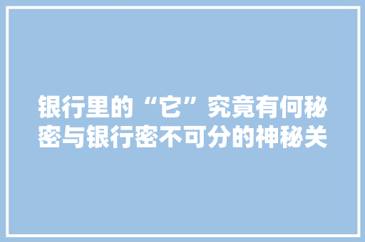银行里的“它”究竟有何秘密与银行密不可分的神秘关系！ 百度SEO
