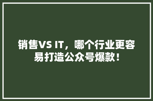 销售VS IT，哪个行业更容易打造公众号爆款！ GoogleSEO