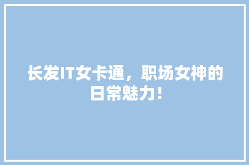 长发IT女卡通，职场女神的日常魅力！ 百度SEO