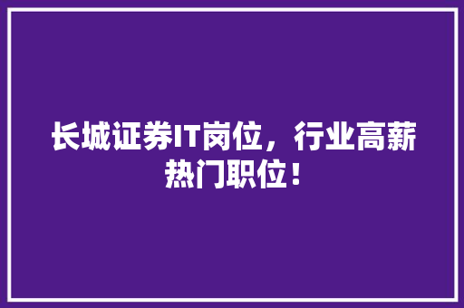 长城证券IT岗位，行业高薪热门职位！ 神马SEO