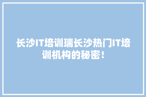 长沙IT培训瑞长沙热门IT培训机构的秘密！ GoogleSEO