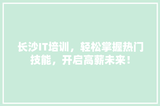 长沙IT培训，轻松掌握热门技能，开启高薪未来！ 必应SEO