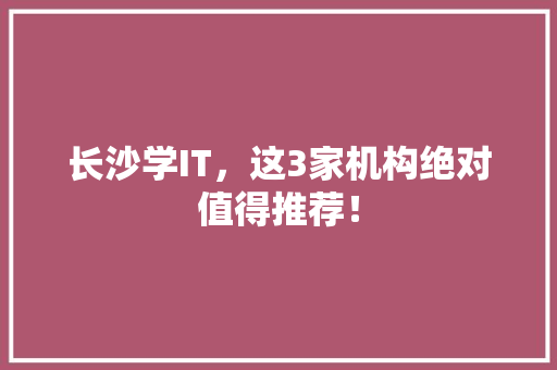 长沙学IT，这3家机构绝对值得推荐！ 必应SEO