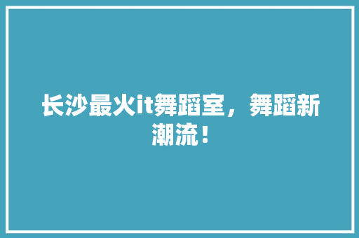 长沙最火it舞蹈室，舞蹈新潮流！ GoogleSEO