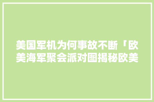 美国军机为何事故不断「欧美海军聚会派对图揭秘欧美海军聚会是什么情景」 美国军机为何事故不断「欧美海军聚会派对图揭秘欧美海军聚会是什么情景」 GoogleSEO