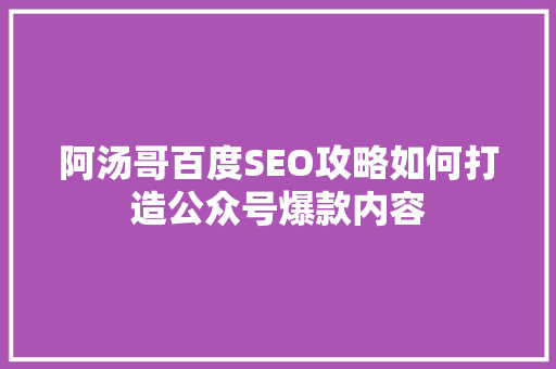 阿汤哥百度SEO攻略如何打造公众号爆款内容 搜狗SEO