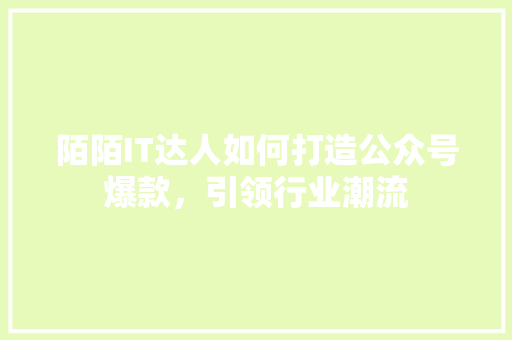 陌陌IT达人如何打造公众号爆款，引领行业潮流 百度SEO