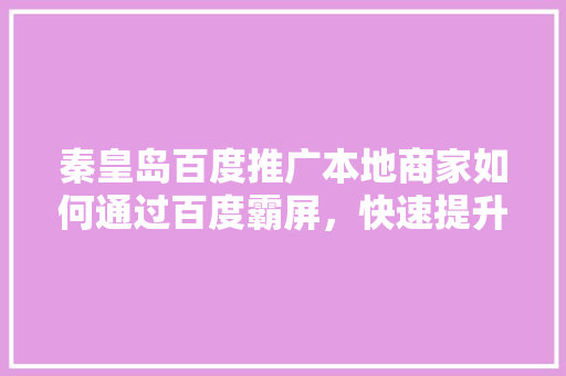 秦皇岛百度推广本地商家如何通过百度霸屏，快速提升品牌曝光！ 必应SEO