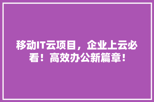 移动IT云项目，企业上云必看！高效办公新篇章！ 搜狗SEO