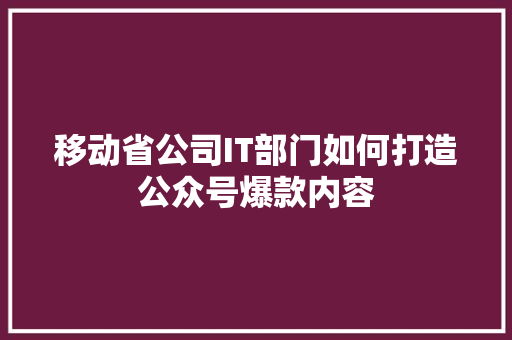 移动省公司IT部门如何打造公众号爆款内容 百度SEO