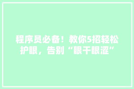 程序员必备！教你5招轻松护眼，告别“眼干眼涩” 百度SEO