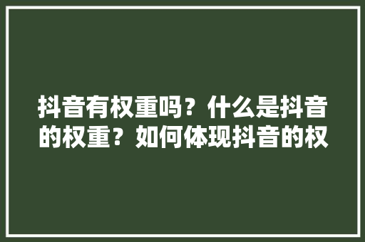 抖音有权重吗？什么是抖音的权重？如何体现抖音的权重「为什么权重高没有播放量」 抖音有权重吗？什么是抖音的权重？如何体现抖音的权重「为什么权重高没有播放量」 神马SEO