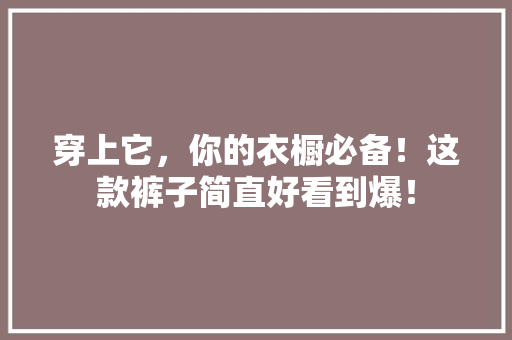 穿上它，你的衣橱必备！这款裤子简直好看到爆！ 神马SEO